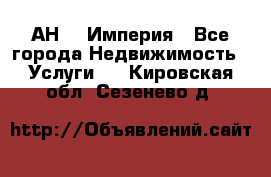 АН    Империя - Все города Недвижимость » Услуги   . Кировская обл.,Сезенево д.